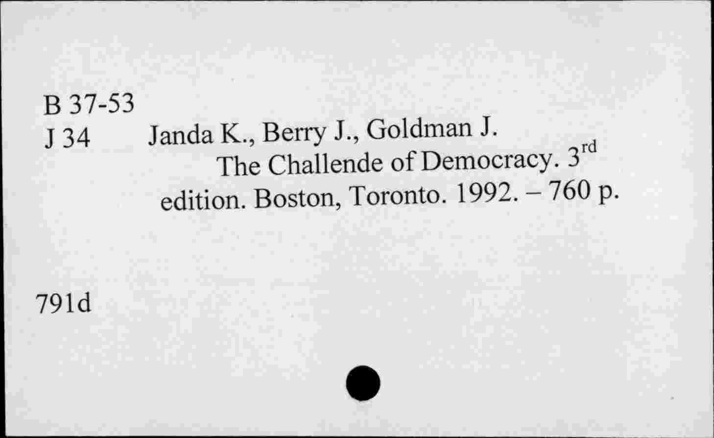 ﻿B 37-53
J 34 Janda K., Berry J., Goldman J.
The Challende of Democracy. 3 edition. Boston, Toronto. 1992. - 760 p.
791d